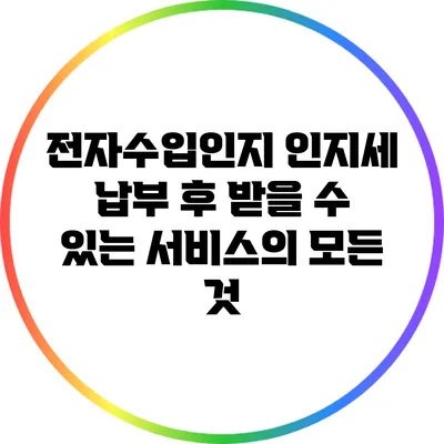 전자수입인지: 인지세 납부 후 받을 수 있는 서비스의 모든 것
