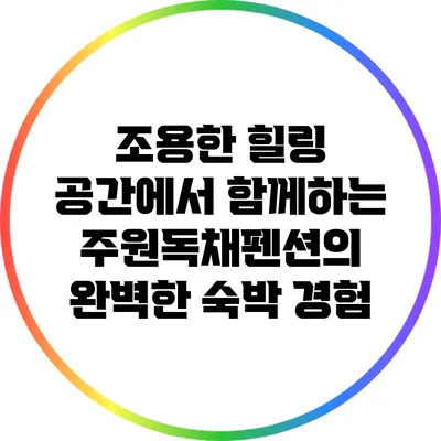 조용한 힐링 공간에서 함께하는 주원독채펜션의 완벽한 숙박 경험