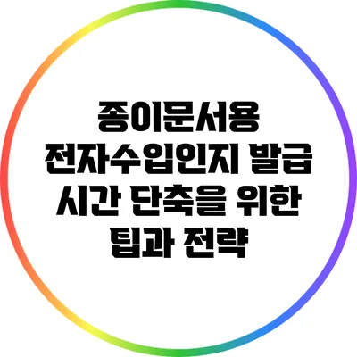 종이문서용 전자수입인지 발급 시간 단축을 위한 팁과 전략