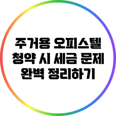 주거용 오피스텔 청약 시 세금 문제 완벽 정리하기