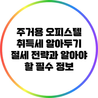 주거용 오피스텔 취득세 알아두기: 절세 전략과 알아야 할 필수 정보