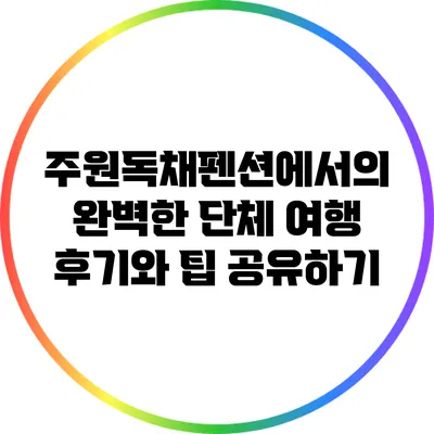 주원독채펜션에서의 완벽한 단체 여행: 후기와 팁 공유하기