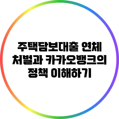 주택담보대출 연체 처벌과 카카오뱅크의 정책 이해하기