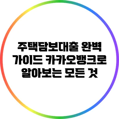 주택담보대출 완벽 가이드: 카카오뱅크로 알아보는 모든 것