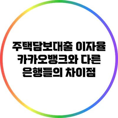 주택담보대출 이자율: 카카오뱅크와 다른 은행들의 차이점