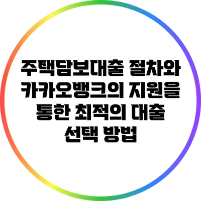 주택담보대출 절차와 카카오뱅크의 지원을 통한 최적의 대출 선택 방법