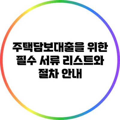주택담보대출을 위한 필수 서류 리스트와 절차 안내