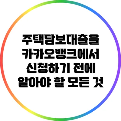 주택담보대출을 카카오뱅크에서 신청하기 전에 알아야 할 모든 것