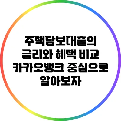 주택담보대출의 금리와 혜택 비교: 카카오뱅크 중심으로 알아보자