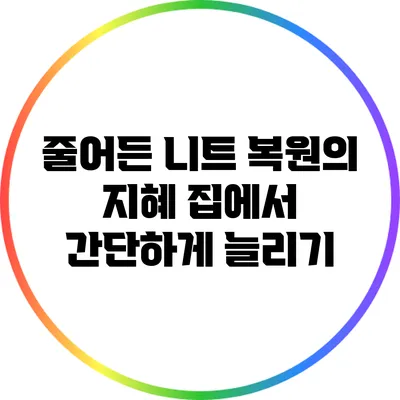 줄어든 니트 복원의 지혜: 집에서 간단하게 늘리기