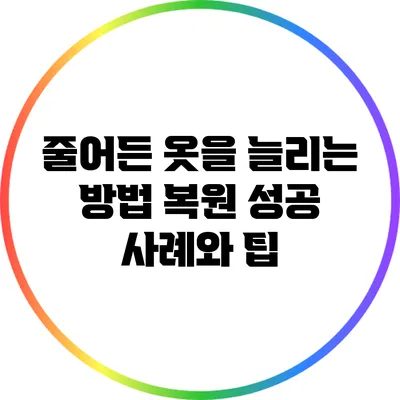 줄어든 옷을 늘리는 방법: 복원 성공 사례와 팁