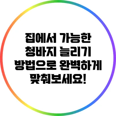 집에서 가능한 청바지 늘리기 방법으로 완벽하게 맞춰보세요!