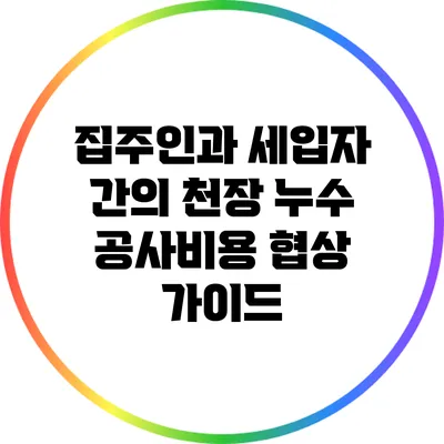 집주인과 세입자 간의 천장 누수 공사비용 협상 가이드