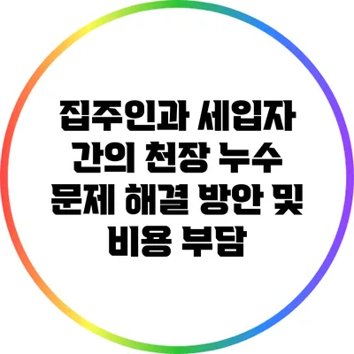 집주인과 세입자 간의 천장 누수 문제 해결 방안 및 비용 부담