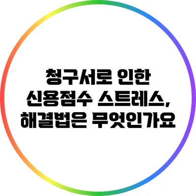 청구서로 인한 신용점수 스트레스, 해결법은 무엇인가요?