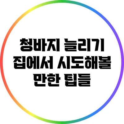 청바지 늘리기: 집에서 시도해볼 만한 팁들