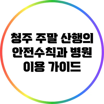 청주 주말 산행의 안전수칙과 병원 이용 가이드