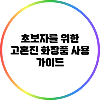 초보자를 위한 고혼진 화장품 사용 가이드