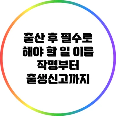 출산 후 필수로 해야 할 일: 이름 작명부터 출생신고까지