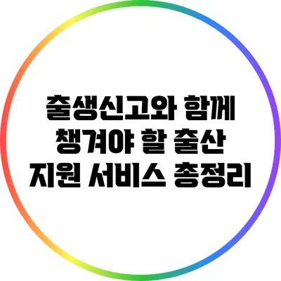 출생신고와 함께 챙겨야 할 출산 지원 서비스 총정리