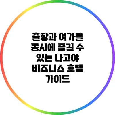 출장과 여가를 동시에 즐길 수 있는 나고야 비즈니스 호텔 가이드