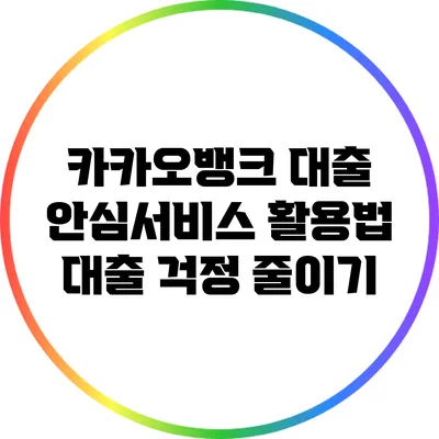 카카오뱅크 대출 안심서비스 활용법: 대출 걱정 줄이기