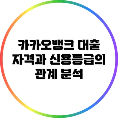 카카오뱅크 대출 자격과 신용등급의 관계 분석