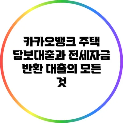 카카오뱅크 주택 담보대출과 전세자금 반환 대출의 모든 것