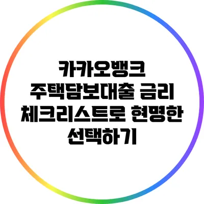카카오뱅크 주택담보대출: 금리 체크리스트로 현명한 선택하기
