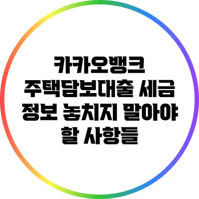 카카오뱅크 주택담보대출 세금 정보: 놓치지 말아야 할 사항들
