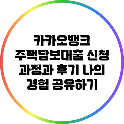 카카오뱅크 주택담보대출 신청 과정과 후기: 나의 경험 공유하기