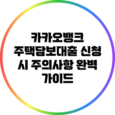 카카오뱅크 주택담보대출 신청 시 주의사항 완벽 가이드