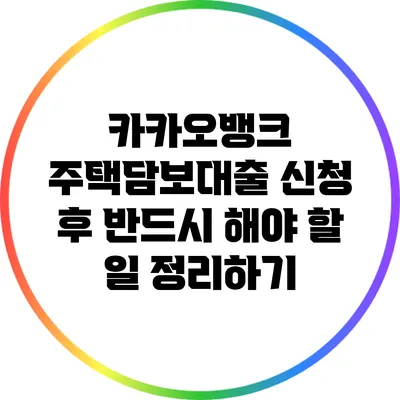 카카오뱅크 주택담보대출 신청 후 반드시 해야 할 일 정리하기
