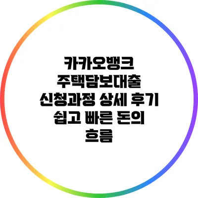 카카오뱅크 주택담보대출 신청과정 상세 후기: 쉽고 빠른 돈의 흐름