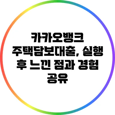 카카오뱅크 주택담보대출, 실행 후 느낀 점과 경험 공유