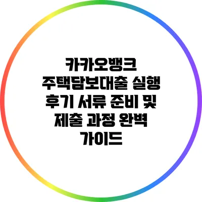 카카오뱅크 주택담보대출 실행 후기: 서류 준비 및 제출 과정 완벽 가이드