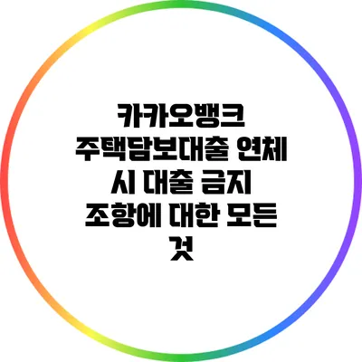 카카오뱅크 주택담보대출 연체 시 대출 금지 조항에 대한 모든 것