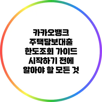 카카오뱅크 주택담보대출 한도조회 가이드: 시작하기 전에 알아야 할 모든 것