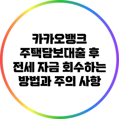 카카오뱅크 주택담보대출 후 전세 자금 회수하는 방법과 주의 사항