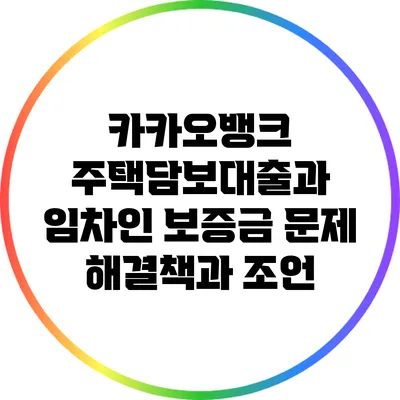 카카오뱅크 주택담보대출과 임차인 보증금 문제: 해결책과 조언