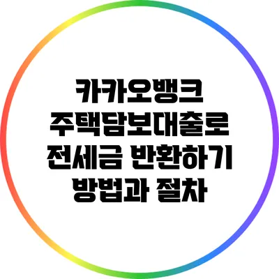 카카오뱅크 주택담보대출로 전세금 반환하기: 방법과 절차