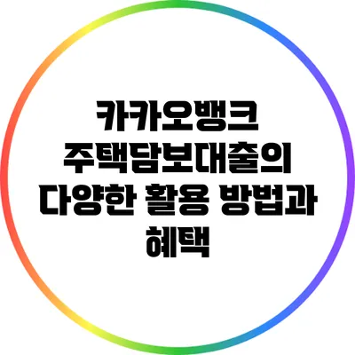 카카오뱅크 주택담보대출의 다양한 활용 방법과 혜택