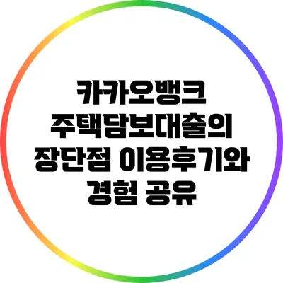 카카오뱅크 주택담보대출의 장단점: 이용후기와 경험 공유