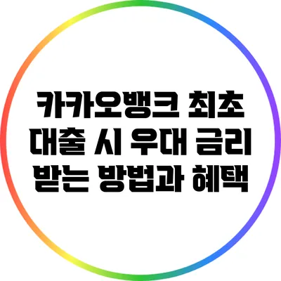 카카오뱅크 최초 대출 시 우대 금리 받는 방법과 혜택
