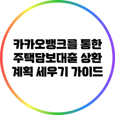카카오뱅크를 통한 주택담보대출 상환 계획 세우기 가이드