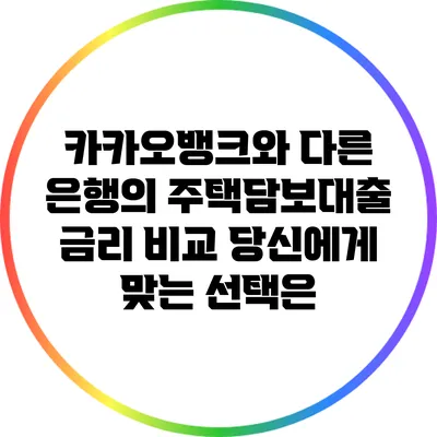 카카오뱅크와 다른 은행의 주택담보대출 금리 비교: 당신에게 맞는 선택은?
