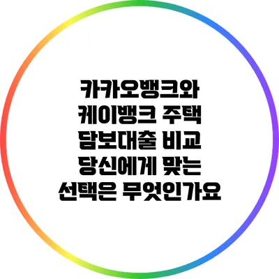 카카오뱅크와 케이뱅크 주택 담보대출 비교: 당신에게 맞는 선택은 무엇인가요?