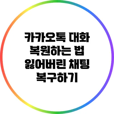카카오톡 대화 복원하는 법: 잃어버린 채팅 복구하기