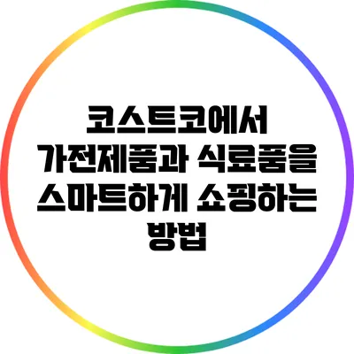 코스트코에서 가전제품과 식료품을 스마트하게 쇼핑하는 방법