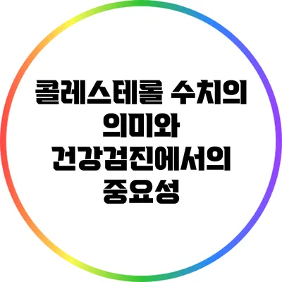 콜레스테롤 수치의 의미와 건강검진에서의 중요성